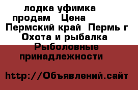 лодка уфимка 2 , продам › Цена ­ 4 000 - Пермский край, Пермь г. Охота и рыбалка » Рыболовные принадлежности   